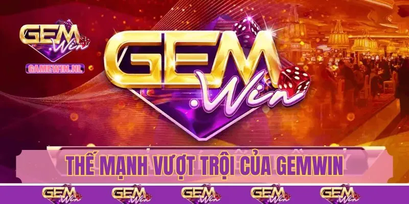 Thế mạnh vượt trội tạo nên sức hút khó cưỡng cho Gemwin